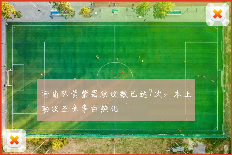 河南队黄紫昌助攻数已达7次，本土助攻王竞争白热化