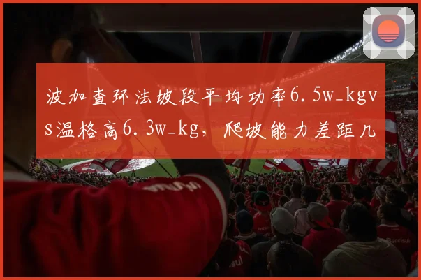 波加查环法坡段平均功率6.5w_kgvs温格高6.3w_kg，爬坡能力差距几何