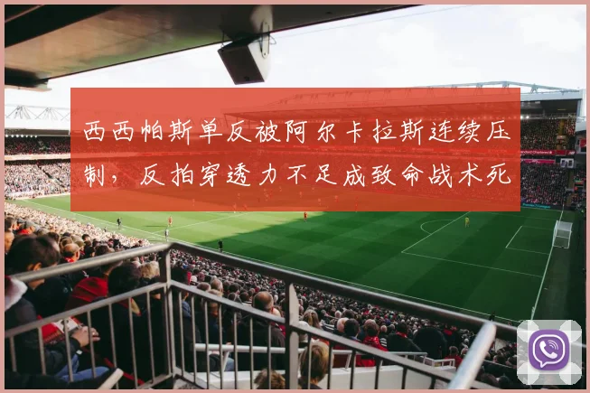 西西帕斯单反被阿尔卡拉斯连续压制，反拍穿透力不足成致命战术死穴